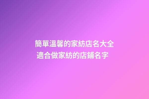 簡單溫馨的家紡店名大全 適合做家紡的店鋪名字-第1張-店鋪起名-玄機派
